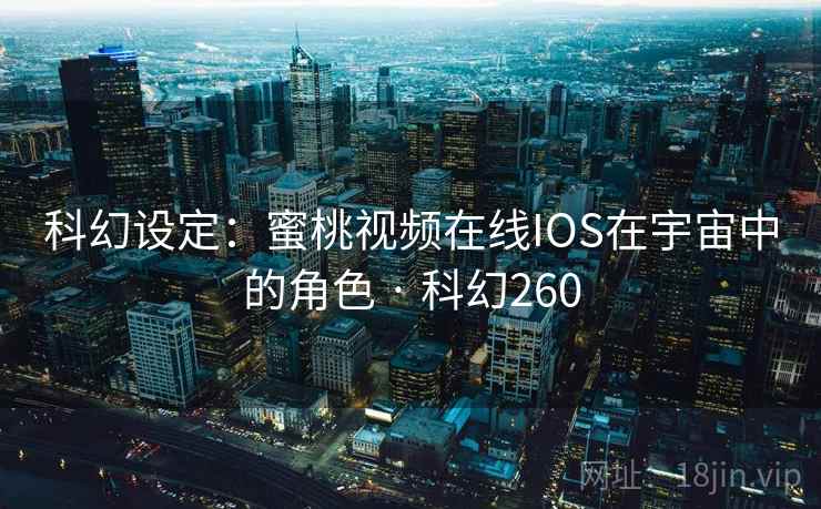 科幻设定：蜜桃视频在线IOS在宇宙中的角色 · 科幻260