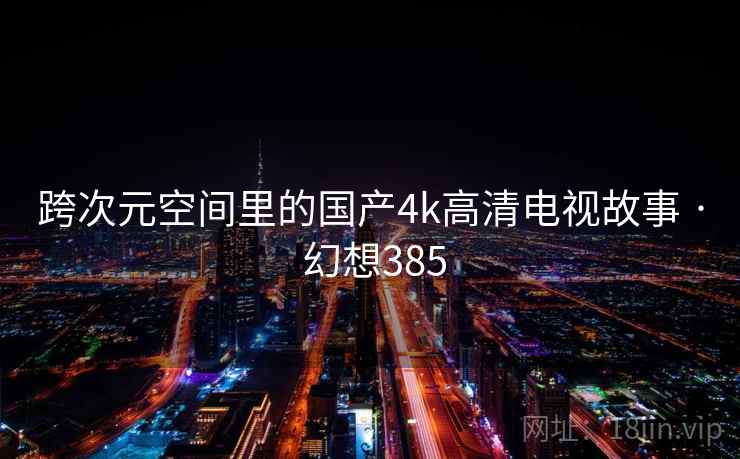 跨次元空间里的国产4k高清电视故事 · 幻想385