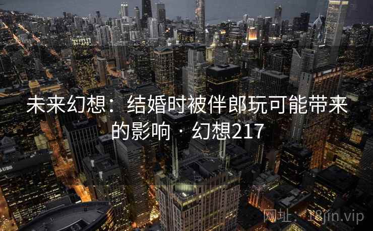 未来幻想：结婚时被伴郎玩可能带来的影响 · 幻想217