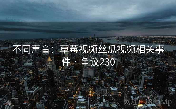 不同声音：草莓视频丝瓜视频相关事件 · 争议230