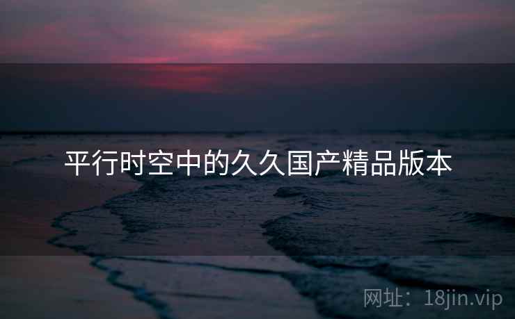 平行时空中的久久国产精品版本