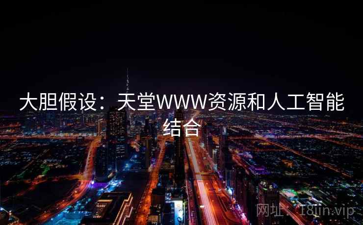 大胆假设：天堂WWW资源和人工智能结合