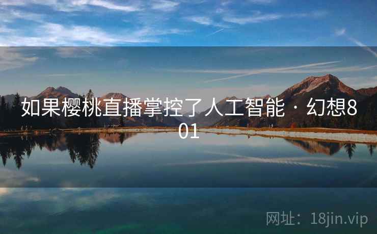 如果樱桃直播掌控了人工智能 · 幻想801 如果樱桃直播掌控了人工智能 · 幻想801
