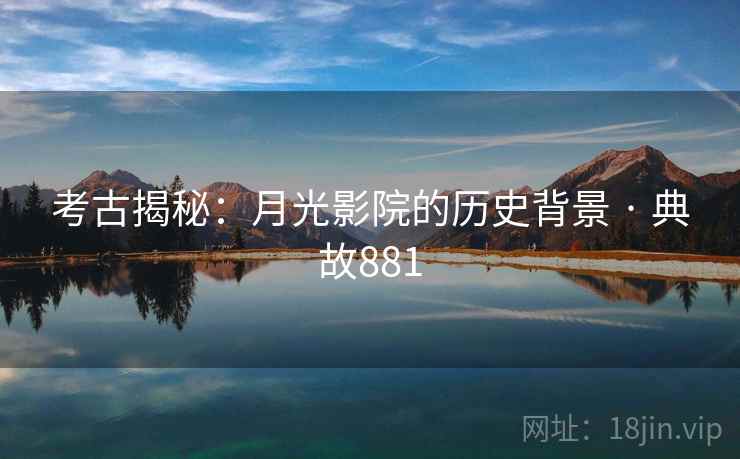 考古揭秘：月光影院的历史背景 · 典故881