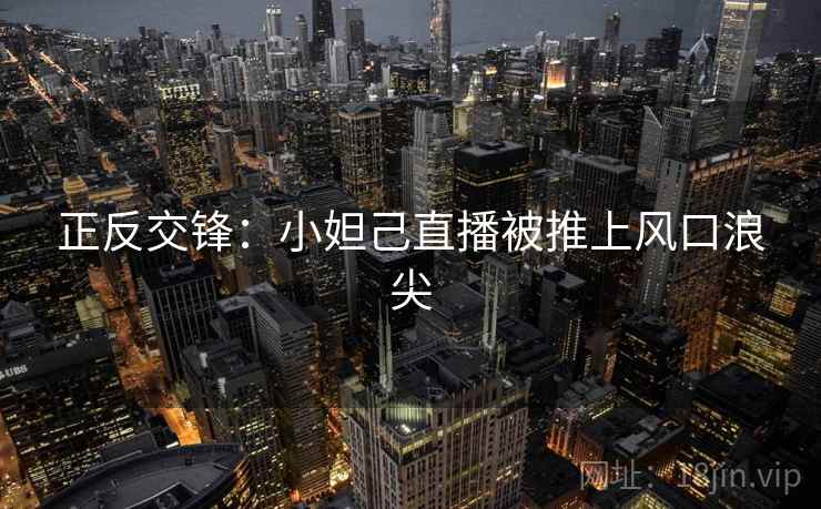 正反交锋：小妲己直播被推上风口浪尖