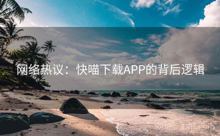 网络热议：快喵下载APP的背后逻辑