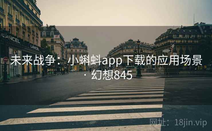 未来战争：小蝌蚪app下载的应用场景 · 幻想845