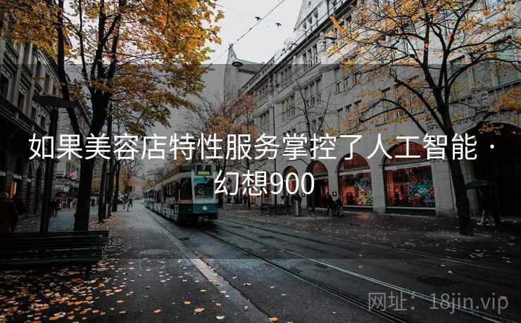 如果美容店特性服务掌控了人工智能 · 幻想900