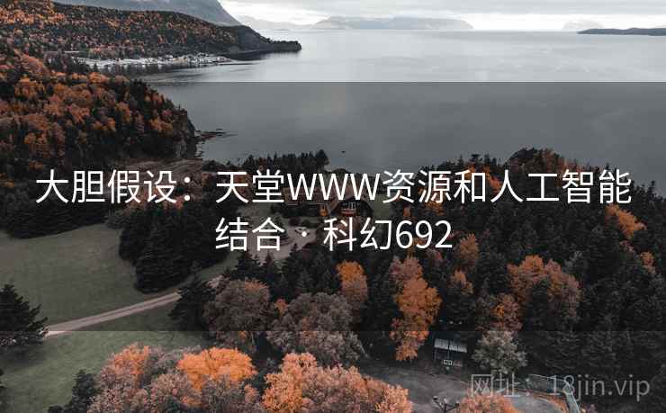 大胆假设：天堂WWW资源和人工智能结合 · 科幻692