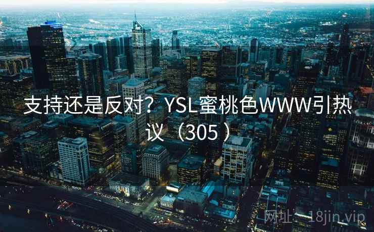 支持还是反对？YSL蜜桃色WWW引热议（305 ）