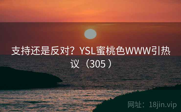 支持还是反对？YSL蜜桃色WWW引热议（305 ）