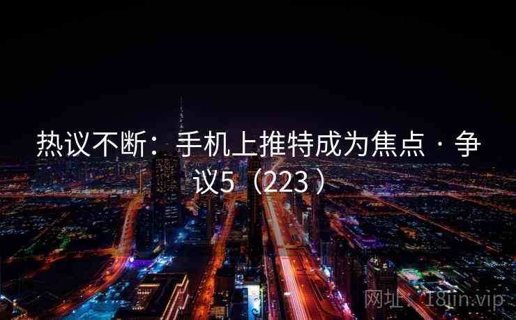 热议不断：手机上推特成为焦点 · 争议5（223 ）