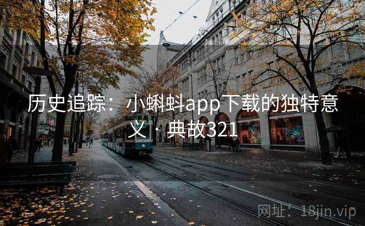 历史追踪：小蝌蚪app下载的独特意义 · 典故321