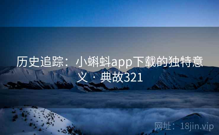 历史追踪：小蝌蚪app下载的独特意义 · 典故321