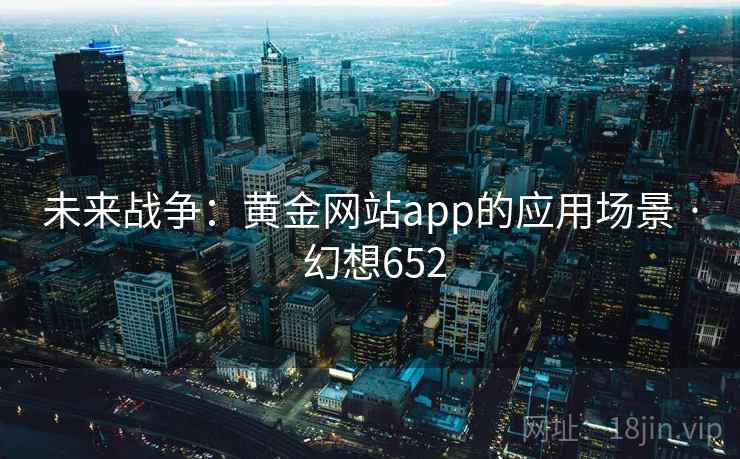 未来战争：黄金网站app的应用场景 · 幻想652