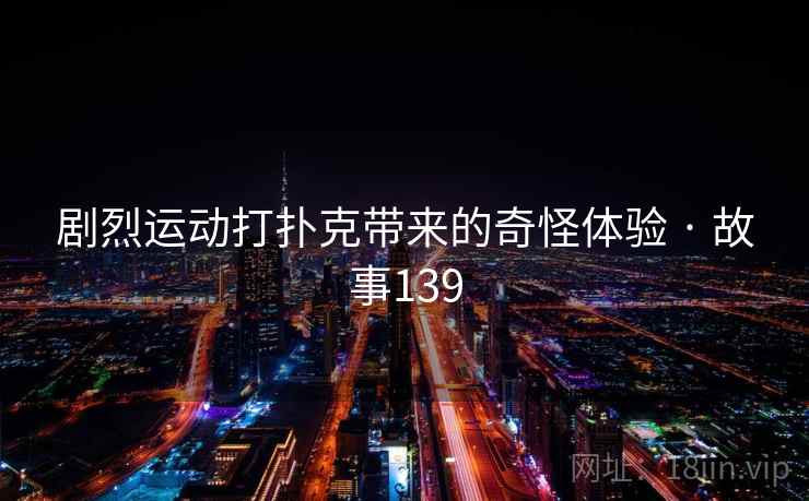 剧烈运动打扑克带来的奇怪体验 · 故事139