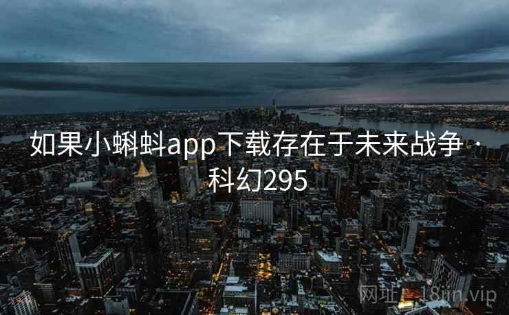 如果小蝌蚪app下载存在于未来战争 · 科幻295 如果小蝌蚪app下载存在于未来战争 · 科幻295