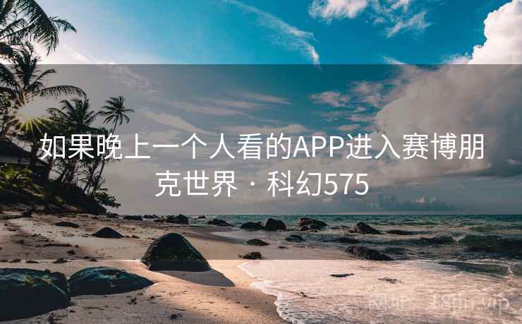 如果晚上一个人看的APP进入赛博朋克世界 · 科幻575