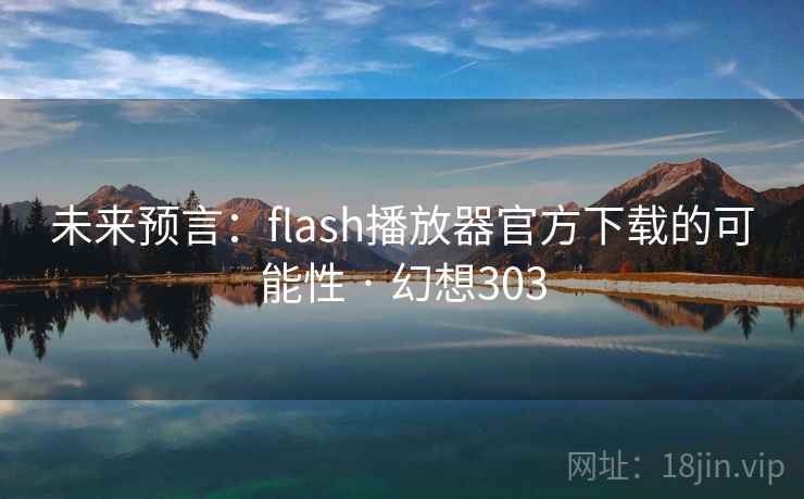 未来预言：flash播放器官方下载的可能性 · 幻想303