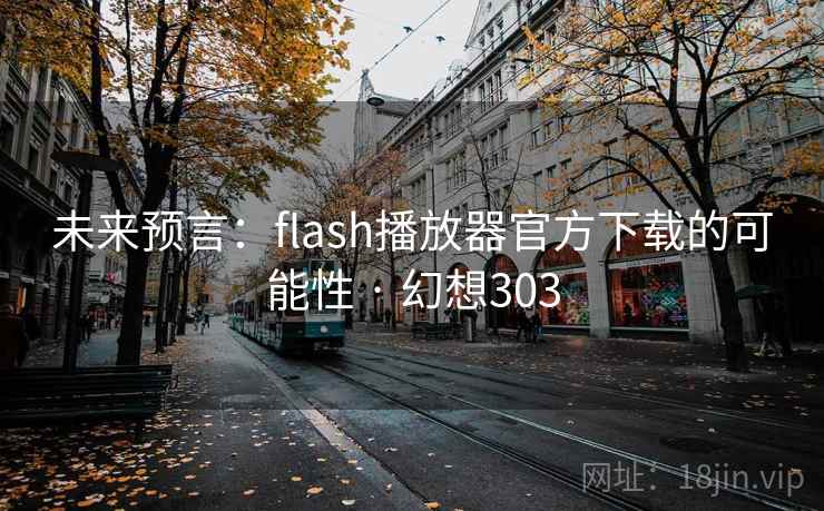 未来预言:flash播放器官方下载的可能性 · 幻想303 未来预言:flash播放器官方下载的可能性 · 幻想303