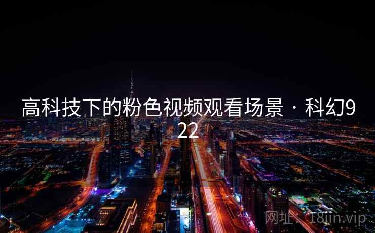 高科技下的粉色视频观看场景 · 科幻922 高科技下的粉色视频观看场景 · 科幻922