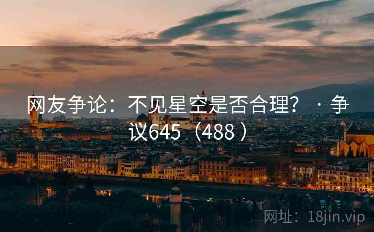网友争论：不见星空是否合理？ · 争议645（488 ）