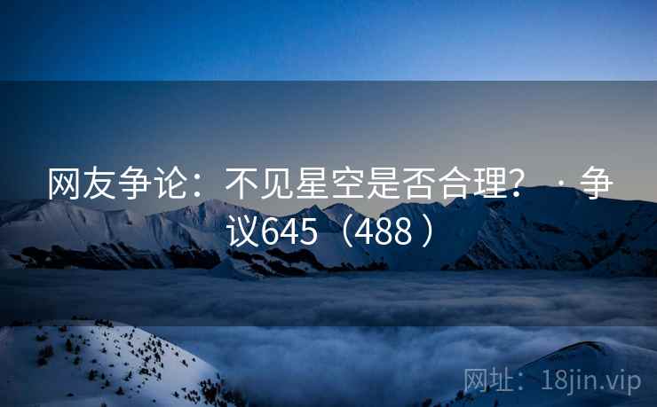 网友争论:不见星空是否合理? · 争议645(488 ) 网友争论:不见星空是否合理? · 争议645(488 )