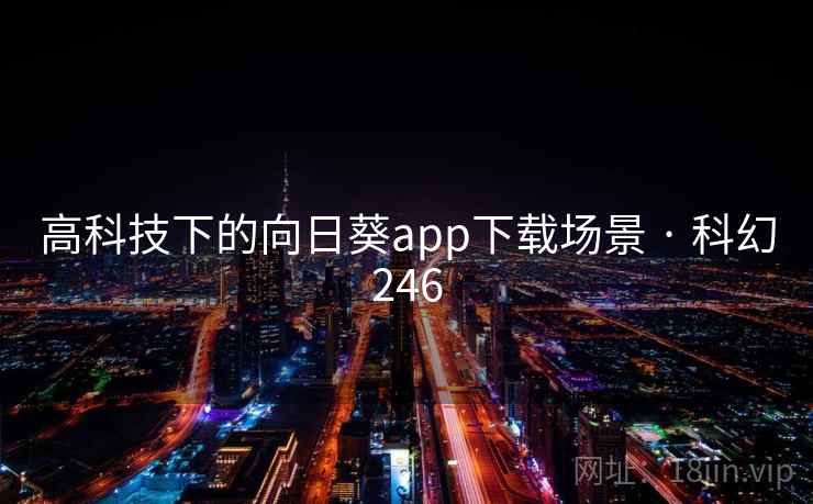 高科技下的向日葵app下载场景 · 科幻246 高科技下的向日葵app下载场景 · 科幻246