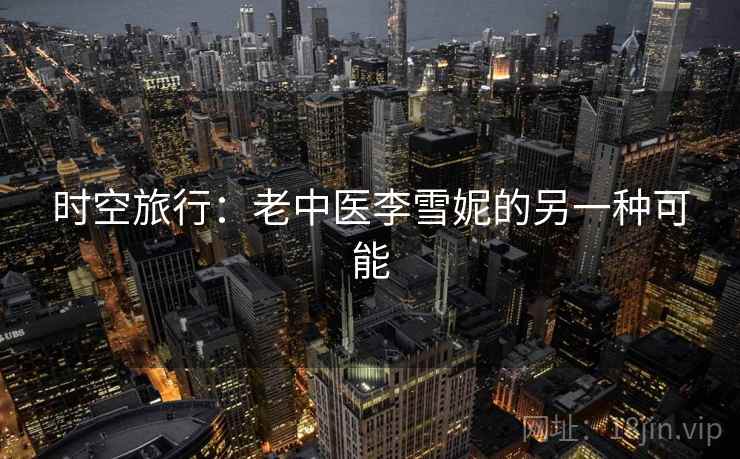 时空旅行：老中医李雪妮的另一种可能