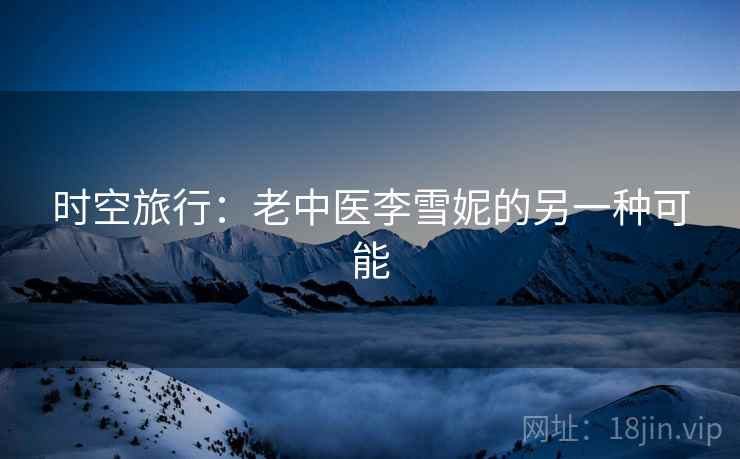 时空旅行：老中医李雪妮的另一种可能