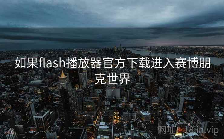 如果flash播放器官方下载进入赛博朋克世界