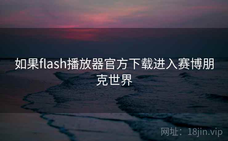 如果flash播放器官方下载进入赛博朋克世界