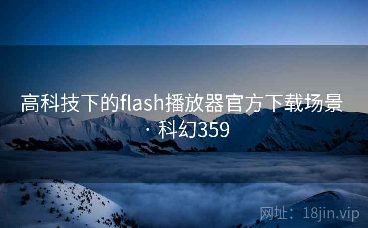 高科技下的flash播放器官方下载场景 · 科幻359