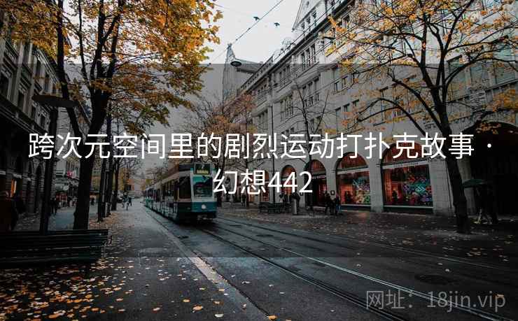 跨次元空间里的剧烈运动打扑克故事 · 幻想442