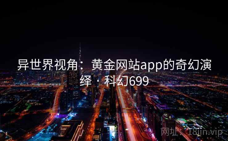 异世界视角：黄金网站app的奇幻演绎 · 科幻699