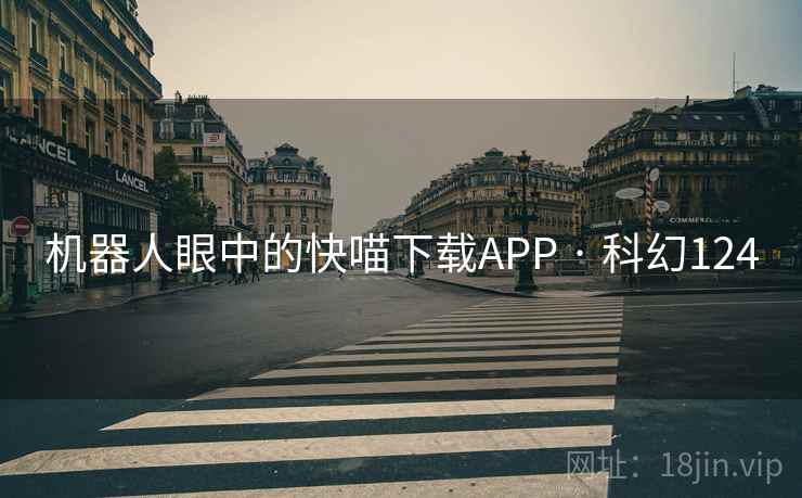 机器人眼中的快喵下载APP · 科幻124