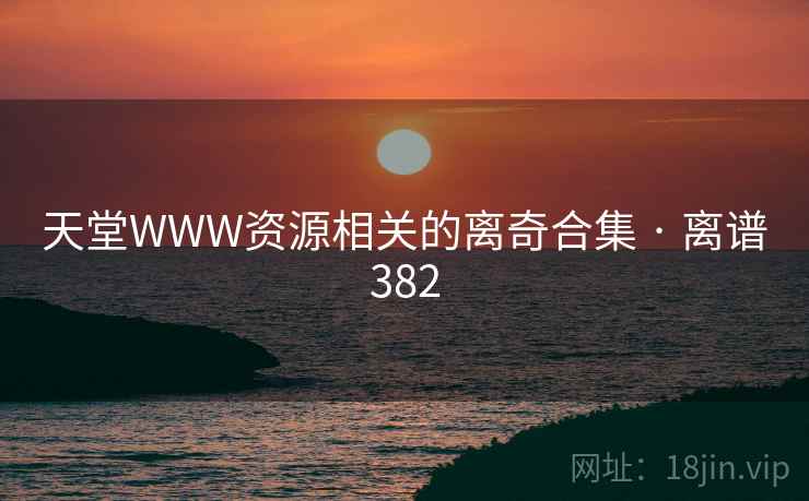 天堂WWW资源相关的离奇合集 · 离谱382